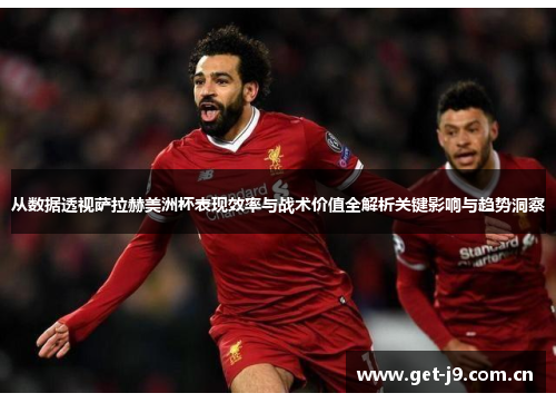 从数据透视萨拉赫美洲杯表现效率与战术价值全解析关键影响与趋势洞察 从数据透视萨拉赫美洲杯表现效率与战术价值全解析关键影响与趋势洞察