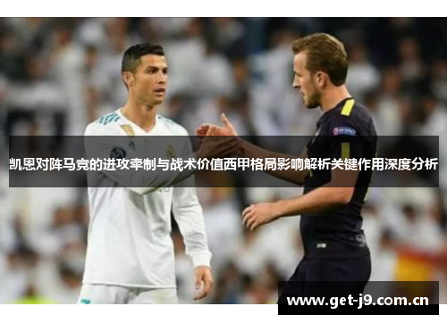 凯恩对阵马竞的进攻牵制与战术价值西甲格局影响解析关键作用深度分析 凯恩对阵马竞的进攻牵制与战术价值西甲格局影响解析关键作用深度分析
